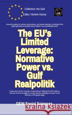 The EU's Limited Leverage: Normative Power vs. Gulf Realpolitik Gew Social Sciences                      Hichem Karoui 9781787954854 Global East-West (London)