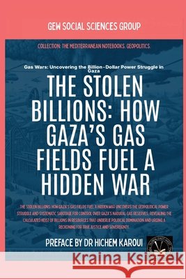 The Stolen Billions: How Gaza's Gas Fields Fuel A Hidden War Gew Social Sciences Group                Hichem Karoui 9781787955226 Global East-West (London)