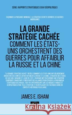 La grande strat?gie cach?e: Comment les ?tats-Unis orchestrent des guerres pour affaiblir la Russie et la Chine James E. Isham 9781787955554 Global East-West (London)