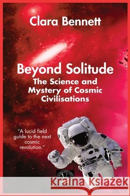 Beyond Solitude: The Science and Mystery of Cosmic Civilisations Clara Bennett 9781787956353 Global East-West (London)