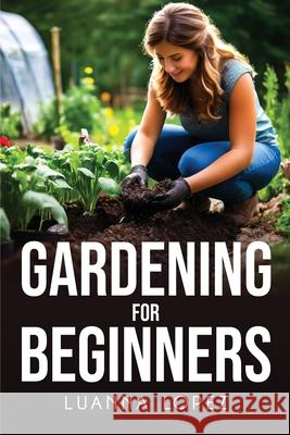 Gardening For Beginners Luanna Lopez 9781787990449 Luanna Lopez