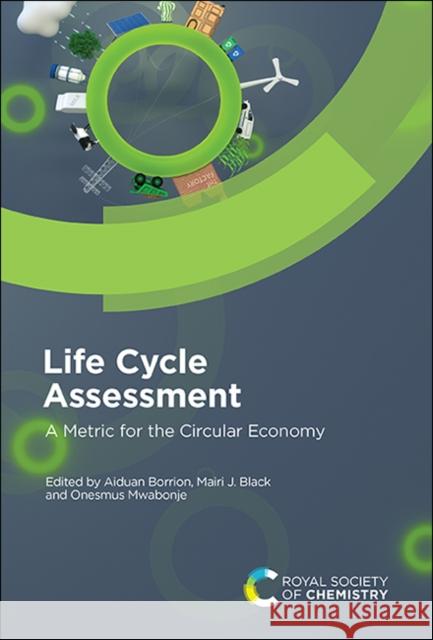 Life Cycle Assessment: A Metric for the Circular Economy Aiduan Borrion Onesmus Mwabonje Mairi Black 9781788014458 Royal Society of Chemistry