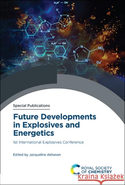 Future Developments in Explosives and Energetics: 1st International Explosives Conference Jacqueline Akhavan 9781788017855