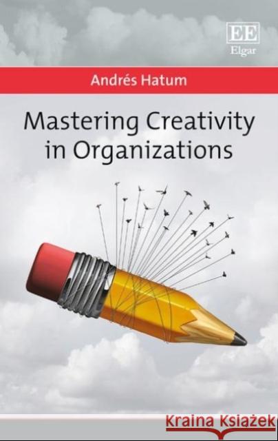 Mastering Creativity in Organizations Andres Hatum   9781788110143 Edward Elgar Publishing Ltd