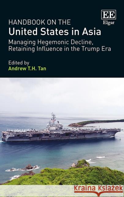 Handbook on the United States in Asia: Managing Hegemonic Decline, Retaining Influence in the Trump Era Andrew T.H. Tan   9781788110655 Edward Elgar Publishing Ltd