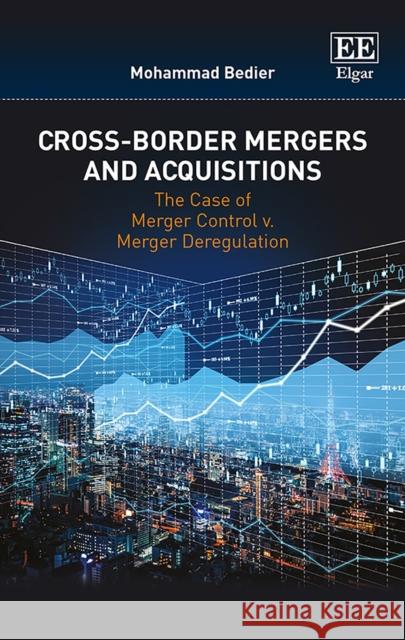 Cross-Border Mergers and Acquisitions: The Case of Merger Control v. Merger Deregulation Mohammad Bedier   9781788110884 Edward Elgar Publishing Ltd