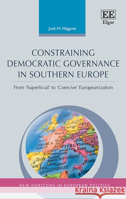 Constraining Democratic Governance in Southern Europe: From 'Superficial' to 'Coercive' Europeanization Jose M. Magone   9781788111331