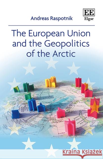 The European Union and the Geopolitics of the Arctic Andreas Raspotnik   9781788112086 Edward Elgar Publishing Ltd