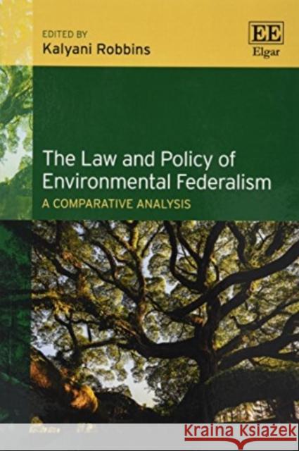 The Law and Policy of Environmental Federalism: A Comparative Analysis Kalyani Robbins   9781788112116