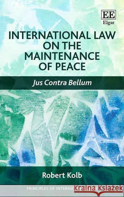 International Law on the Maintenance of Peace: Jus Contra Bellum Robert Kolb   9781788112147 Edward Elgar Publishing Ltd