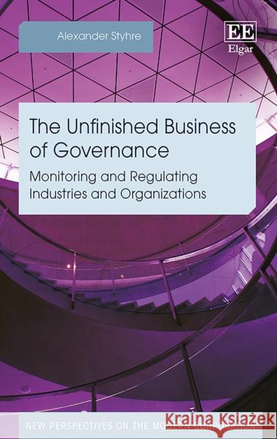 The Unfinished Business of Governance: Monitoring and Regulating Industries and Organizations Alexander Styhre   9781788113137 Edward Elgar Publishing Ltd