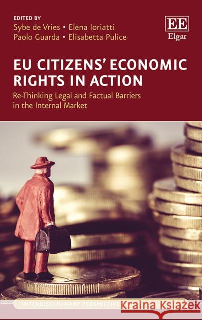 Eu Citizens' Economic Rights in Action: Re-Thinking Legal and Factual Barriers in the Internal Market Sybe de Vries Elena Ioriatti Paolo Guarda 9781788113458