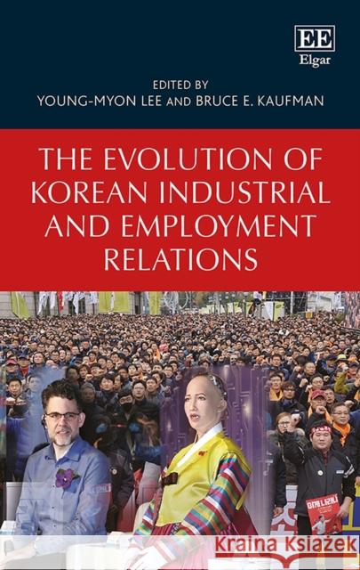 The Evolution of Korean Industrial and Employment Relations Young-Myon Lee Bruce E. Kaufman  9781788113823
