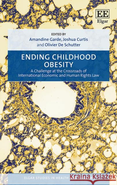 Ending Childhood Obesity: A Challenge at the Crossroads of International Economic and Human Rights Law Amandine Garde, Joshua Curtis, Olivier De Schutter 9781788114011