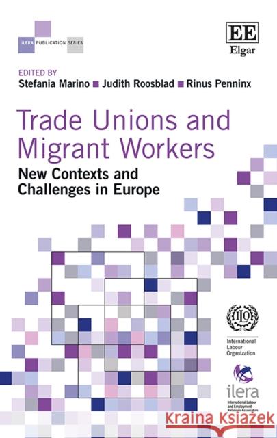 Trade Unions and Migrant Workers: New Contexts and Challenges in Europe Stefania Marino Judith Roosblad Rinus Penninx 9781788114073