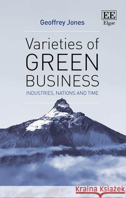 Varieties of Green Business: Industries, Nations and Time Geoffrey Jones   9781788114134 Edward Elgar Publishing Ltd