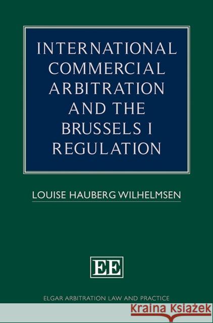 International Commercial Arbitration and the Brussels I Regulation Louise Hauberg Wilhelmsen 9781788115049 Edward Elgar Publishing Ltd