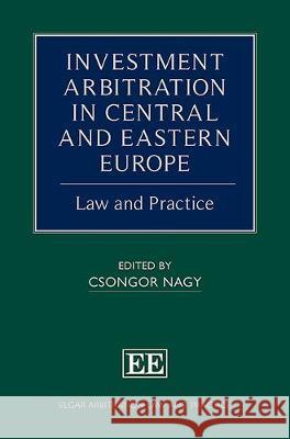 Investment Arbitration in Central and Eastern Europe: Law and Practice Csongor Nagy 9781788115162 Edward Elgar Publishing Ltd