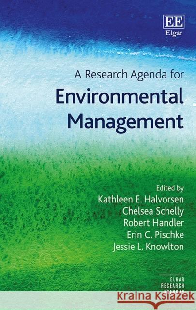 A Research Agenda for Environmental Management Kathleen E. Halvorsen Chelsea Schelly Robert M. Handler 9781788115186
