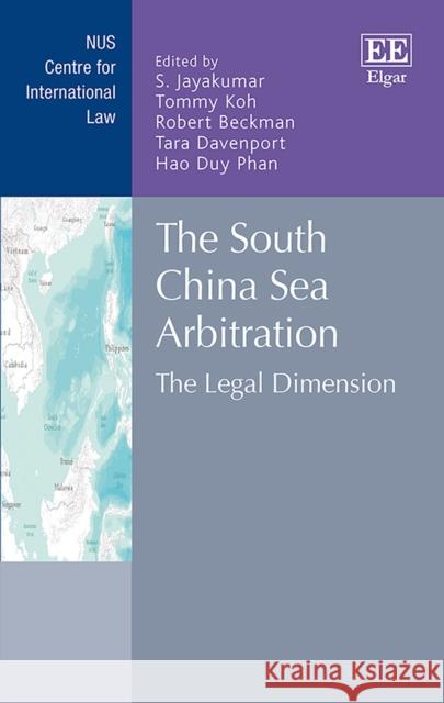 The South China Sea Arbitration: The Legal Dimension S. Jayakumar Tommy Koh Robert Beckman 9781788116268 Edward Elgar Publishing Ltd