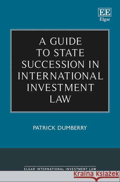 A Guide to State Succession in International Investment Law Patrick Dumberry   9781788116602 Edward Elgar Publishing Ltd