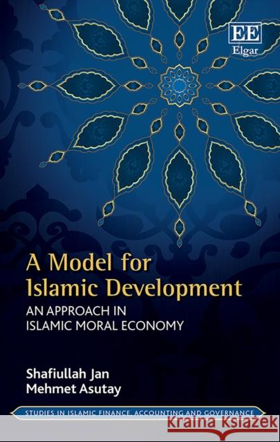 A Model for Islamic Development: An Approach in Islamic Moral Economy Shafiullah Jan Mehmet Asutay  9781788116725