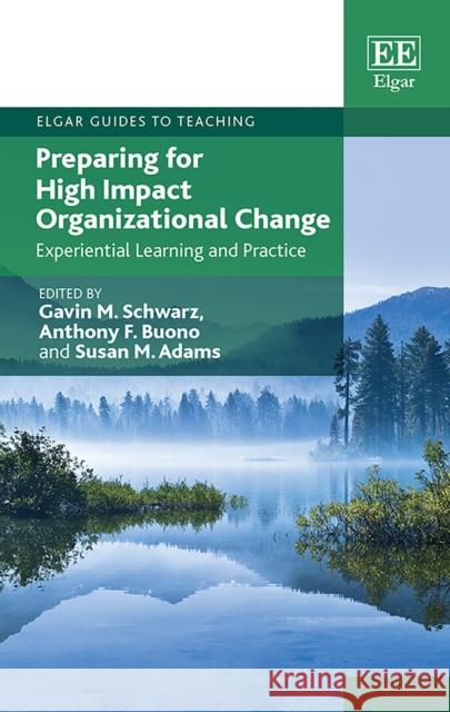 Preparing for High Impact Organizational Change: Experiential Learning and Practice Gavin M. Schwarz Anthony F. Buono Susan M. Adams 9781788116947