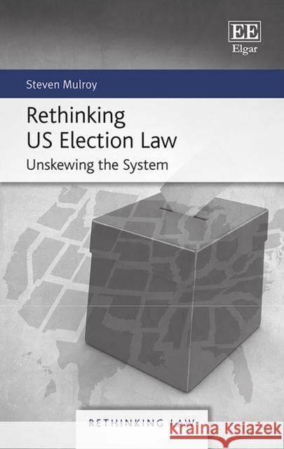 Rethinking Us Election Law: Unskewing the System Steven Mulroy   9781788117500 Edward Elgar Publishing Ltd