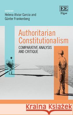 Authoritarian Constitutionalism: Comparative Analysis and Critique Helena Alviar Garcia Gunter Frankenberg  9781788117845