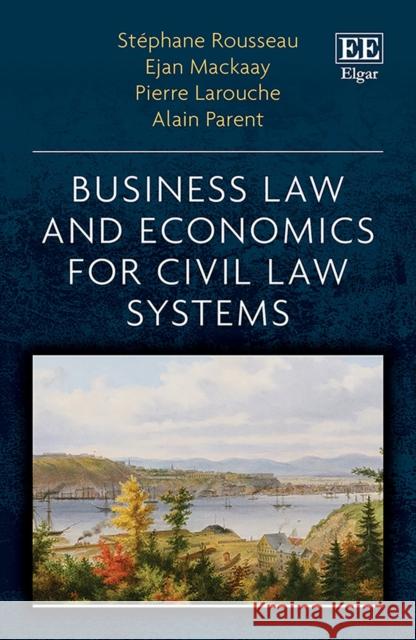 Business Law and Economics for Civil Law Systems Stephane Rousseau Ejan Mackaay Pierre Larouche 9781788118279