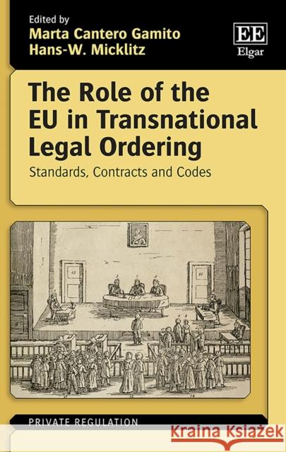 The Role of the EU in Transnational Legal Ordering: Standards, Contracts and Codes Marta Cantero Gamito Hans -W. Micklitz  9781788118408