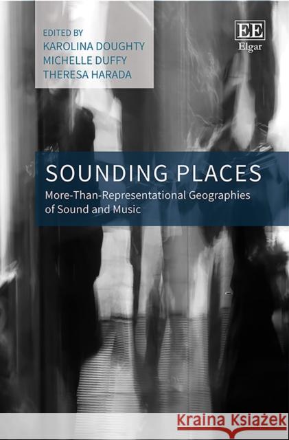 Sounding Places: More-Than-Representational Geographies of Sound and Music Karolina Doughty, Michelle Duffy, Theresa Harada 9781788118927