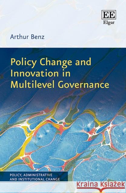 Policy Change and Innovation in Multilevel Governance Arthur Benz   9781788119160