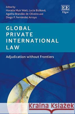 Global Private International Law: Adjudication without Frontiers Horatia Muir Watt Lucia Bizikova Agatha Brandao de Oliveira 9781788119221 Edward Elgar Publishing Ltd