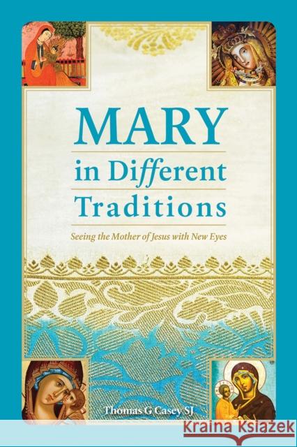 Mary in Different Traditions: Seeing the Mother of Jesus with New Eyes Thomas G Casey 9781788120876