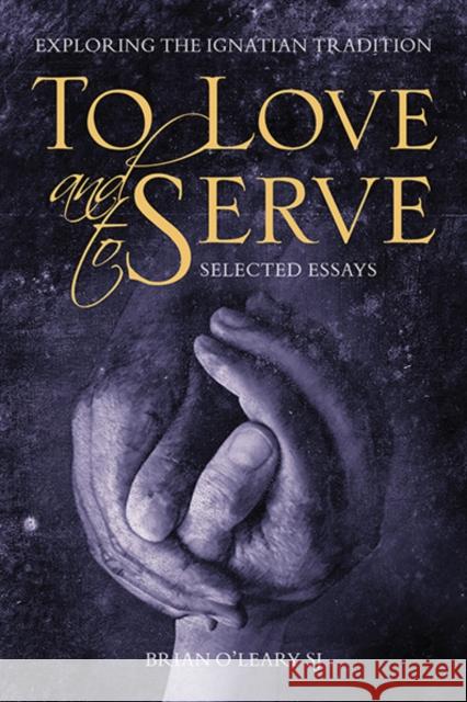 To Love and To Serve: Selected Essays: Exploring the Ignatian Tradition Brian (SJ) O'Leary 9781788122641