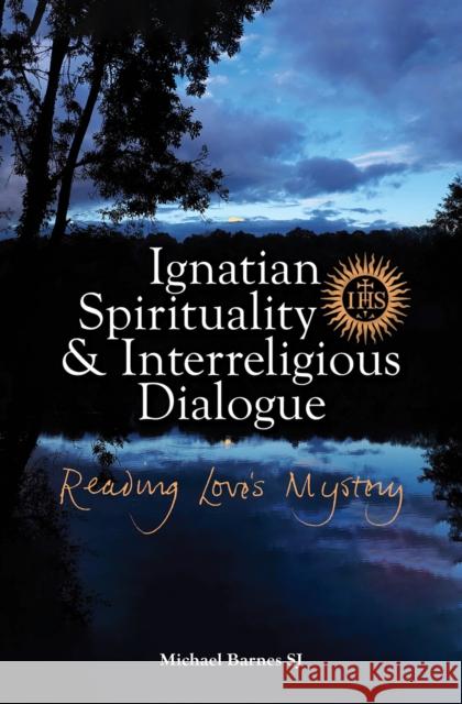 Ignatian Spirituality and Interreligious Dialogue: Reading Love's Mystery Michael Barnes 9781788123440