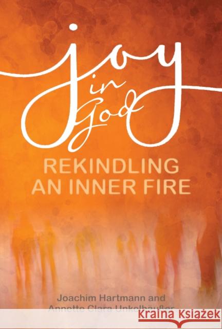 Joy in God: Rekindling an Inner Fire Joachim Hartmann Annette Clara Unkelh 9781788124829