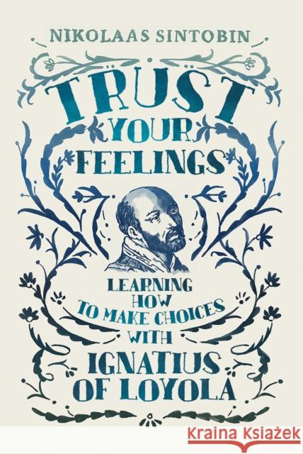 Trust Your Feelings: Learning how to make choices with Ignatius of Loyola Nikolaas Sintobin 9781788125239