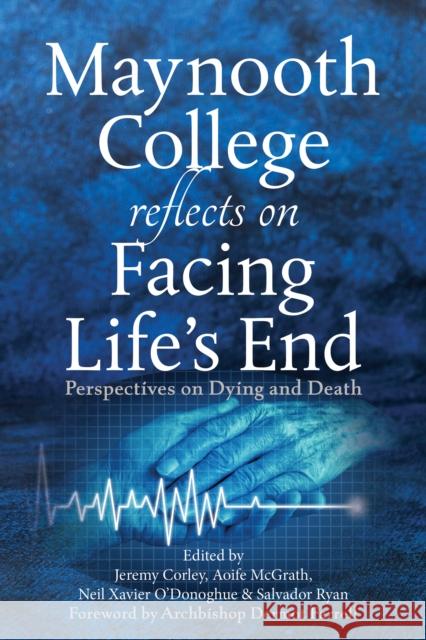 Maynooth College Reflects on Facing Life's End: Perspectives on Dying and Death Salvador Ryan 9781788125826