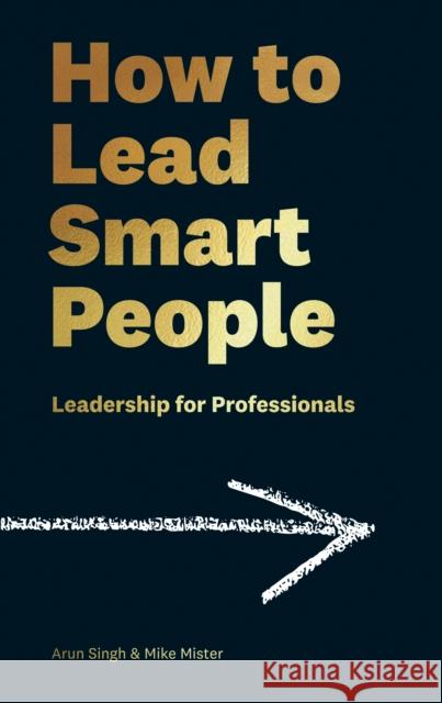 How to Lead Smart People: Leadership for Professionals Mike Mister Arun Singh  9781788161541