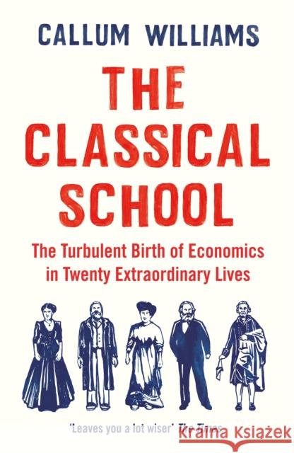The Classical School: The Turbulent Birth of Economics  in Twenty Extraordinary Lives Callum Williams 9781788161824 Profile Books Ltd