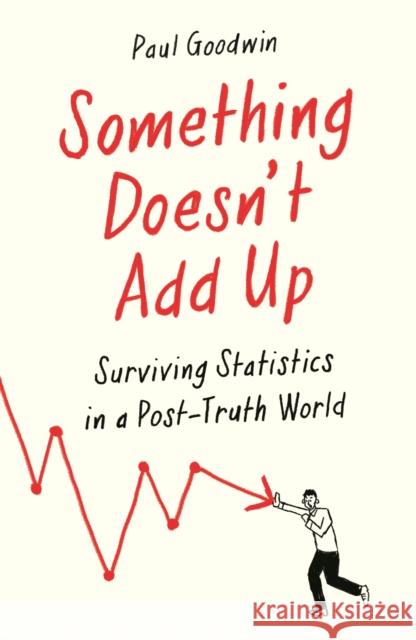 Something Doesn’t Add Up: Surviving Statistics in a Number-Mad World Paul Goodwin 9781788162593 Ips - Profile Books