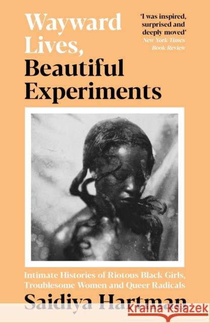 Wayward Lives, Beautiful Experiments: Intimate Histories of Riotous Black Girls, Troublesome Women and Queer Radicals Saidiya Hartman   9781788163248 Profile Books Ltd