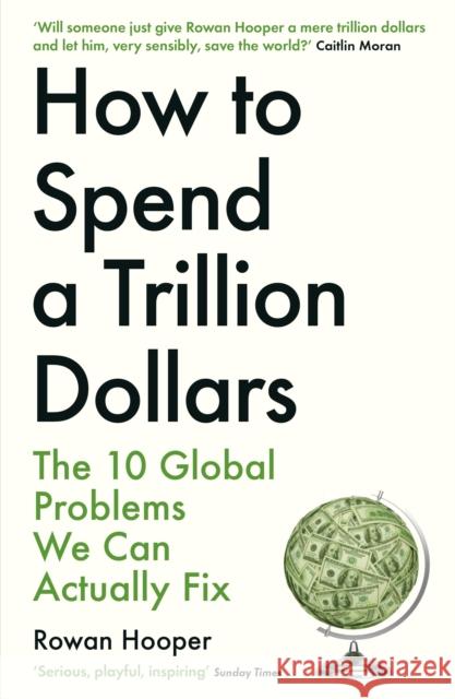 How to Spend a Trillion Dollars: The 10 Global Problems We Can Actually Fix Rowan Hooper 9781788163460 Profile Books Ltd