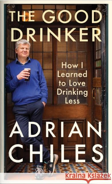 The Good Drinker: How I Learned to Love Drinking Less ADRIAN CHILES 9781788163590 Profile Books Ltd