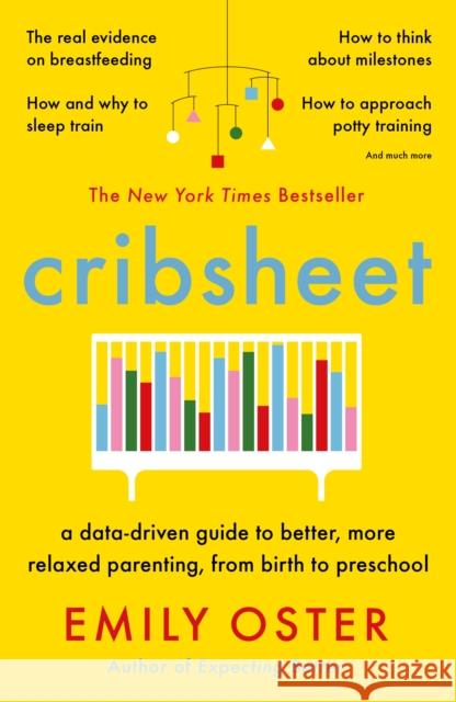 Cribsheet: A Data-Driven Guide to Better, More Relaxed Parenting, from Birth to Preschool Emily Oster 9781788164498
