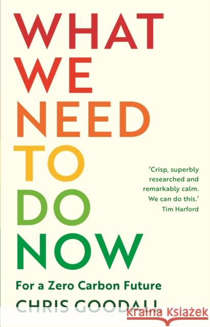 What We Need to Do Now: For a Zero Carbon Future Chris Goodall   9781788164771 Profile Books Ltd