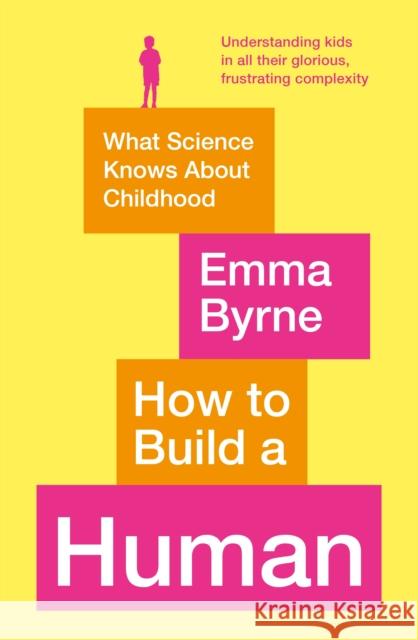 How to Build a Human: What Science Knows About Childhood Emma Byrne 9781788164917