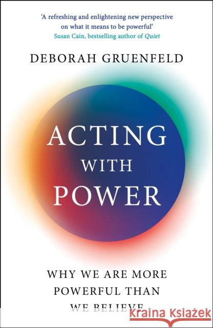 Acting with Power: Why We Are More Powerful than We Believe Deborah Gruenfeld 9781788164955